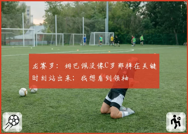 龙赛罗：姆巴佩没像C罗那样在关键时刻站出来；我想看到领袖