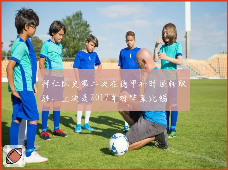 拜仁队史第二次在德甲补时逆转取胜，上次是2017年对阵莱比锡