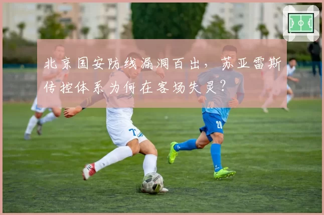 北京国安防线漏洞百出,苏亚雷斯传控体系为何在客场失灵?