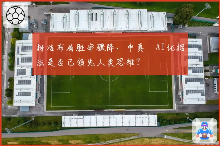 柯洁布局胜率骤降,申真谞AI化招法是否已领先人类思维?