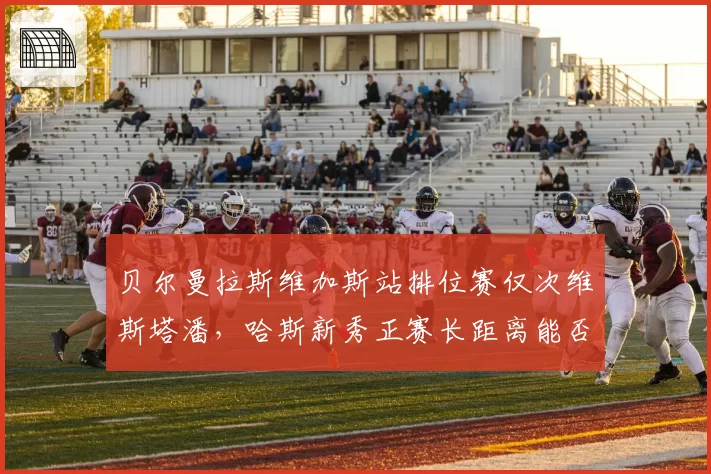 贝尔曼拉斯维加斯站排位赛仅次维斯塔潘,哈斯新秀正赛长距离能否扛住心魔?