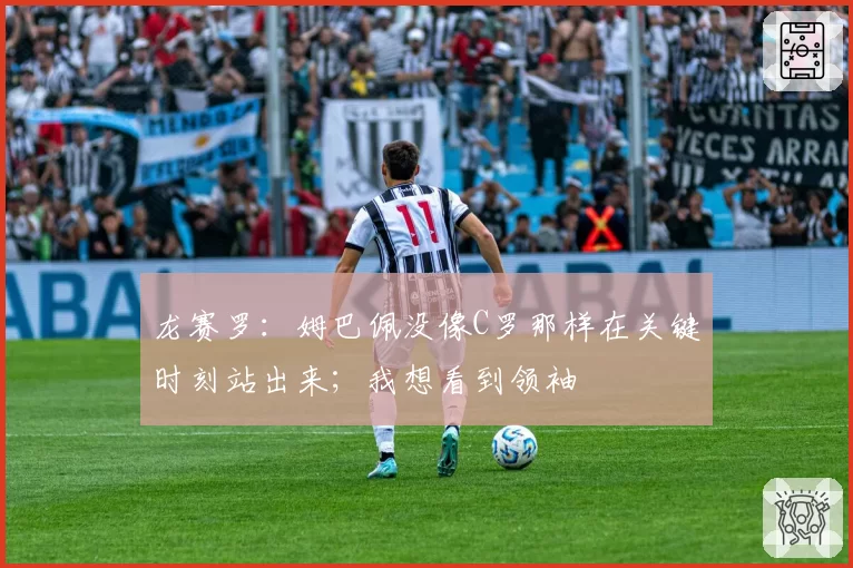 龙赛罗：姆巴佩没像C罗那样在关键时刻站出来；我想看到领袖