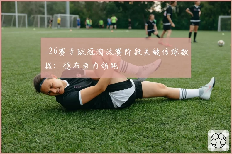 _26赛季欧冠淘汰赛阶段关键传球数据：德布劳内领跑