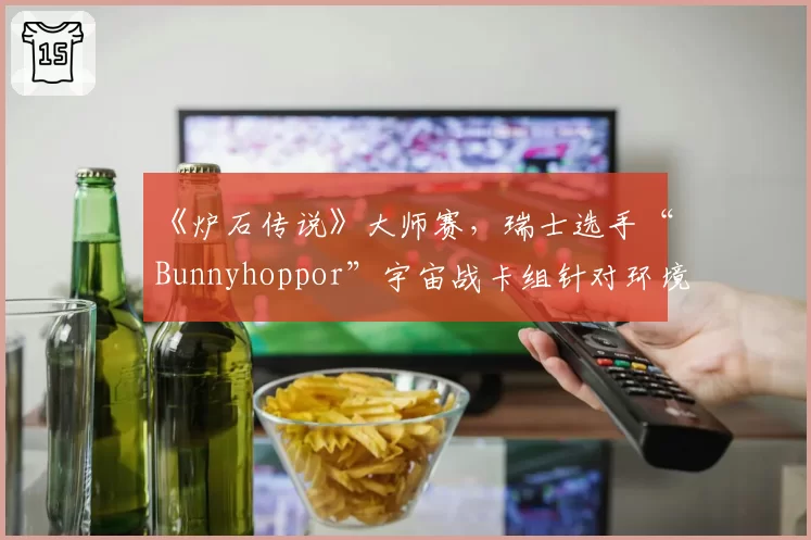 《炉石传说》大师赛，瑞士选手“Bunnyhoppor”宇宙战卡组针对环境构筑思路