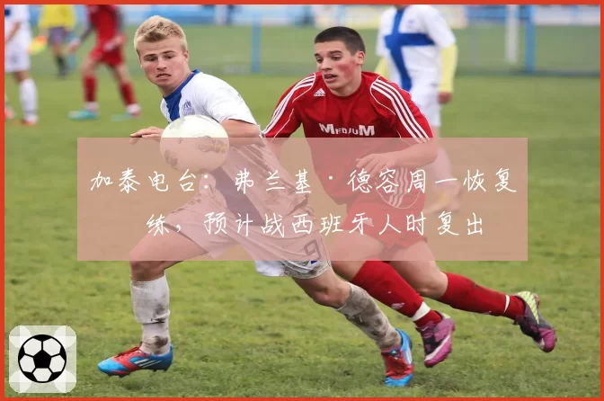 加泰电台：弗兰基·德容周一恢复合练，预计战西班牙人时复出