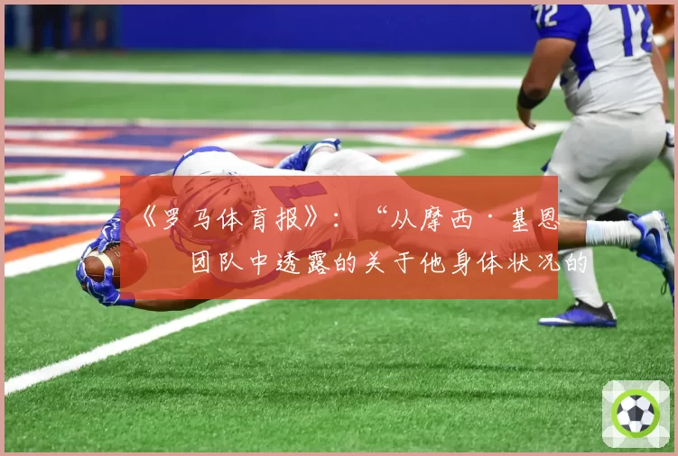 《罗马体育报》：“从摩西·基恩的团队中透露的关于他身体状况的消息”