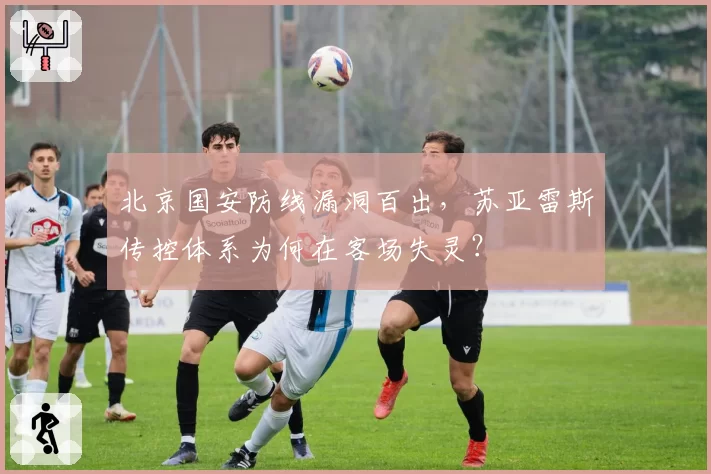 北京国安防线漏洞百出,苏亚雷斯传控体系为何在客场失灵?