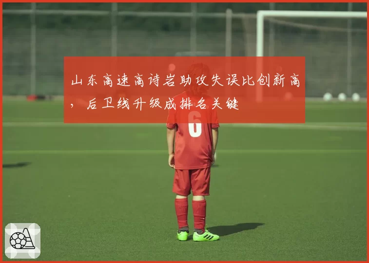 山东高速高诗岩助攻失误比创新高，后卫线升级成排名关键