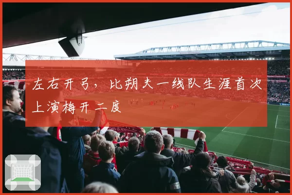 左右开弓，比朔夫一线队生涯首次上演梅开二度