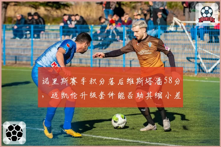 诺里斯赛季积分落后维斯塔潘58分，迈凯伦升级套件能否助其缩小差距？