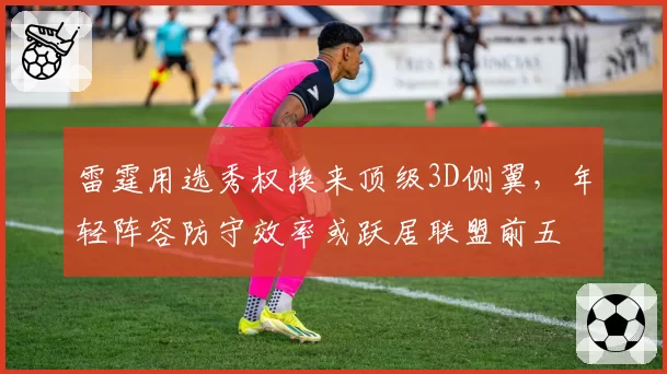 雷霆用选秀权换来顶级3D侧翼,年轻阵容防守效率或跃居联盟前五