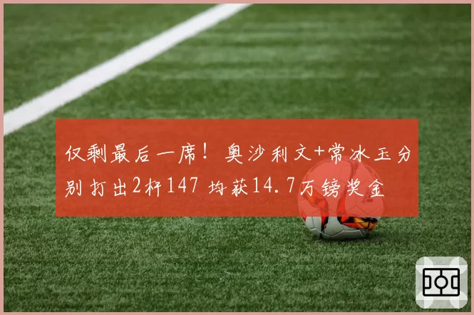 仅剩最后一席！奥沙利文+常冰玉分别打出2杆147 均获14.7万镑奖金