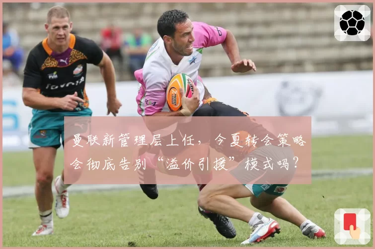 曼联新管理层上任，今夏转会策略会彻底告别“溢价引援”模式吗？