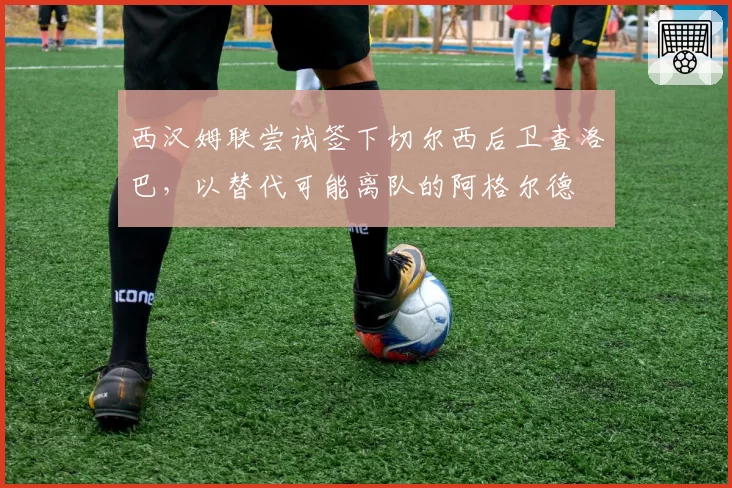 西汉姆联尝试签下切尔西后卫查洛巴，以替代可能离队的阿格尔德