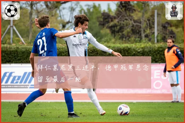 拜仁慕尼黑三连平，德甲冠军悬念留至最后一轮