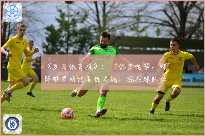 《罗马体育报》：“佛罗伦萨，对阵维罗纳的复仇之战。现在球队必须有饥饿感”