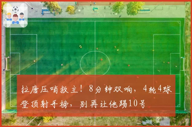 拉唐压哨救主！8分钟双响，4轮4球登顶射手榜，别再让他踢10号