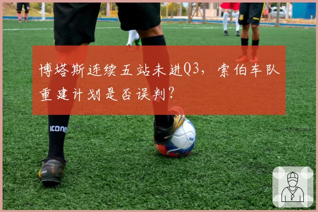 博塔斯连续五站未进Q3，索伯车队重建计划是否误判？
