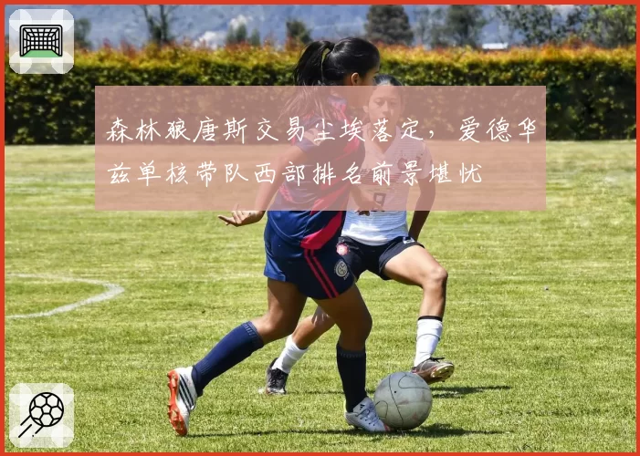 森林狼唐斯交易尘埃落定,爱德华兹单核带队西部排名前景堪忧