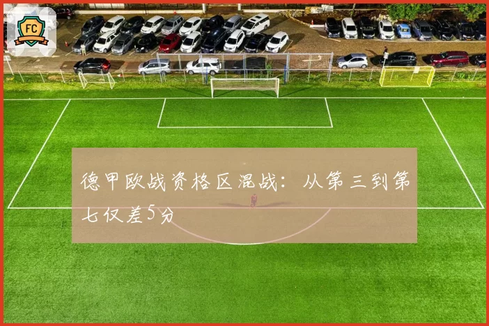 德甲欧战资格区混战：从第三到第七仅差5分