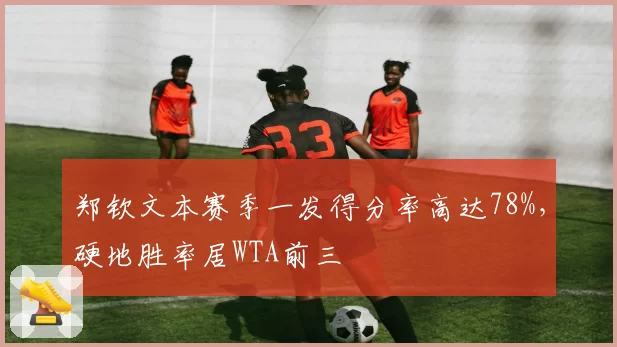 郑钦文本赛季一发得分率高达78%，硬地胜率居WTA前三