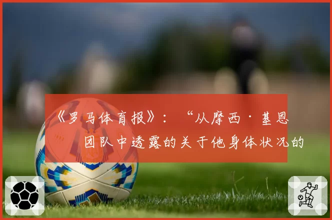 《罗马体育报》：“从摩西·基恩的团队中透露的关于他身体状况的消息”